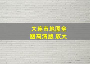 大连市地图全图高清版 放大